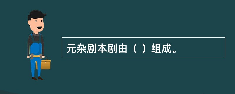 元杂剧本剧由（ ）组成。