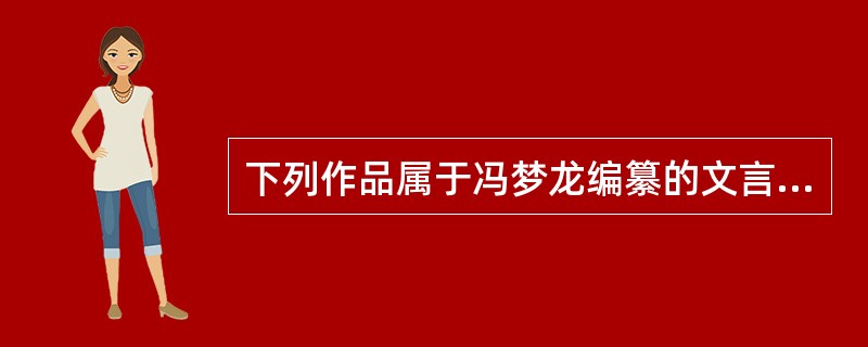 下列作品属于冯梦龙编纂的文言小说杂著的是（　）。
