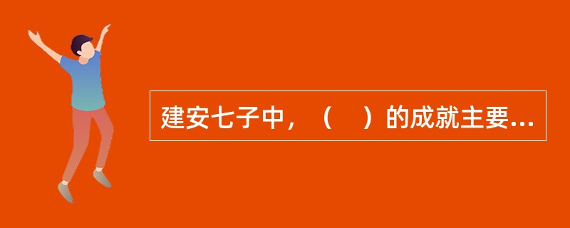 建安七子中，（　）的成就主要在于散文。