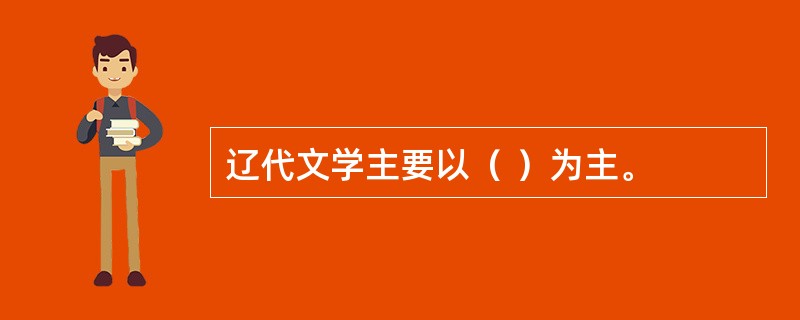 辽代文学主要以( )为主。 辽代文学主要以( )为主。