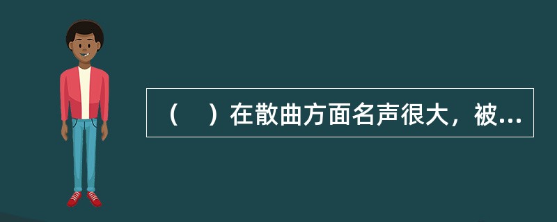 （　）在散曲方面名声很大，被称为“曲状元”。