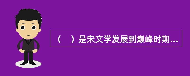 （　）是宋文学发展到巅峰时期的伟大作家，著有《东坡七集》.《东坡乐府》。