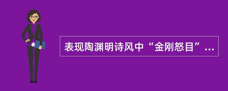 表现陶渊明诗风中“金刚怒目”式一面的作品是（　）。