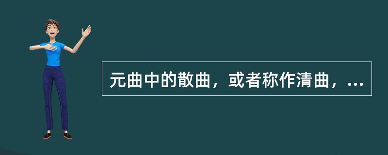 元曲中的散曲，或者称作清曲，是继词之后兴起的一种新的诗体，散曲属于（　）。