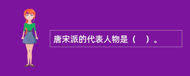 唐宋派的代表人物是（　）。