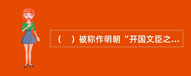 （　）被称作明朝“开国文臣之首”。