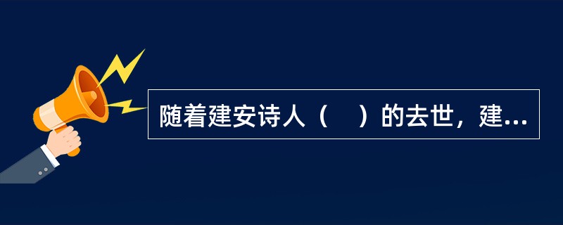 随着建安诗人（　）的去世，建安诗歌的时代宣告结束。