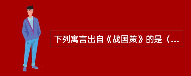 下列寓言出自《战国策》的是（　）。