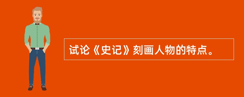 试论《史记》刻画人物的特点。