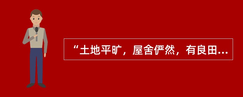 “土地平旷，屋舍俨然，有良田美地桑竹之属。阡陌交通，鸡犬相闻。”这段描写出自陶渊明的（　）。