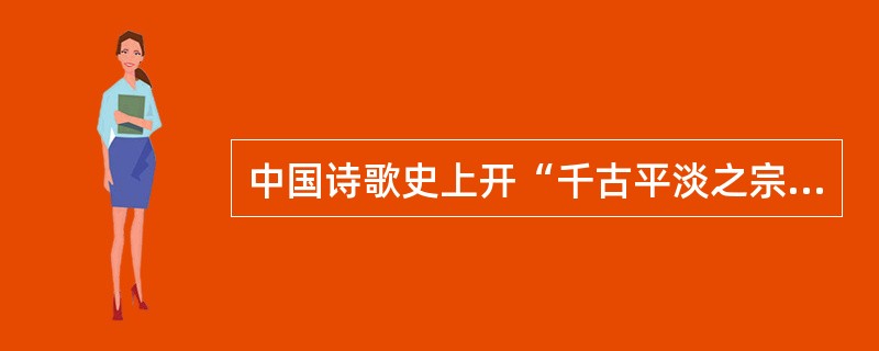 中国诗歌史上开“千古平淡之宗”的诗人是（　）。