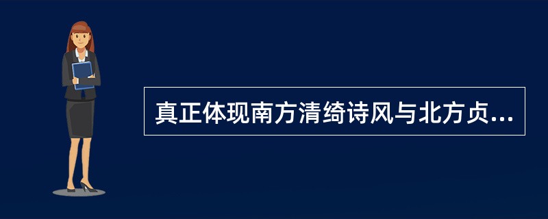 真正体现南方清绮诗风与北方贞刚诗风融合的代表诗人是（　）。