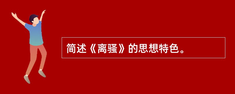 简述《离骚》的思想特色。