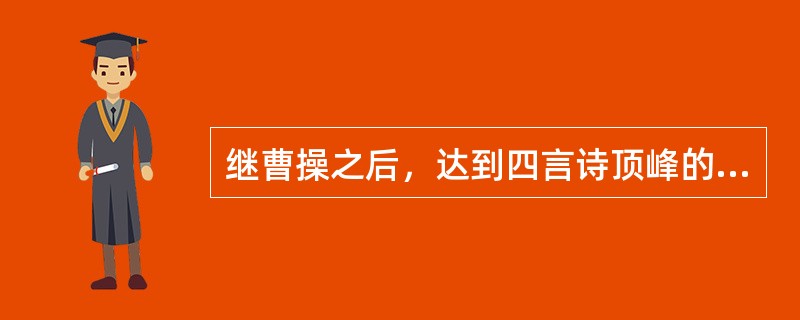 继曹操之后，达到四言诗顶峰的诗人是（　）。