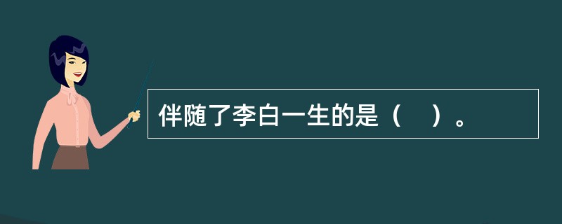伴随了李白一生的是（　）。