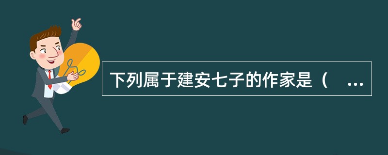 下列属于建安七子的作家是（　）。