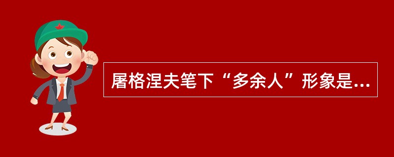 屠格涅夫笔下“多余人”形象是（　）。