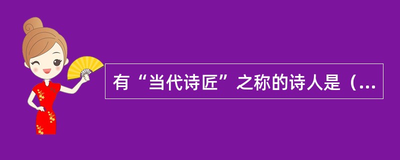 有“当代诗匠”之称的诗人是（　）。