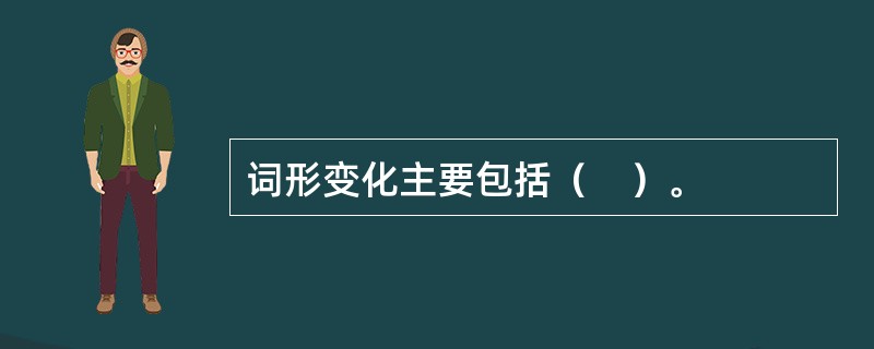 词形变化主要包括（　）。