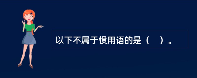 以下不属于惯用语的是（　）。