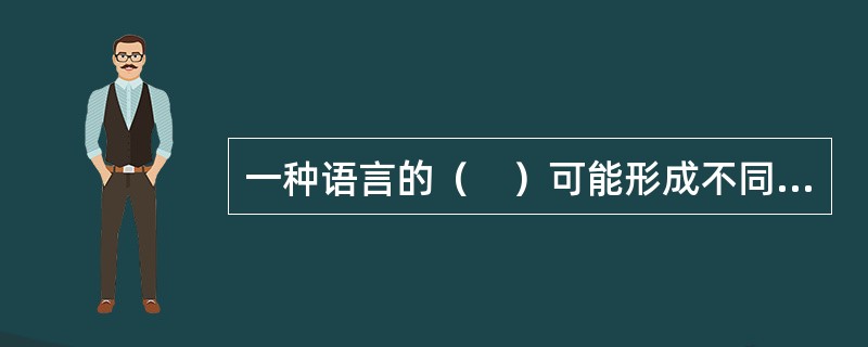 一种语言的（　）可能形成不同的方言。