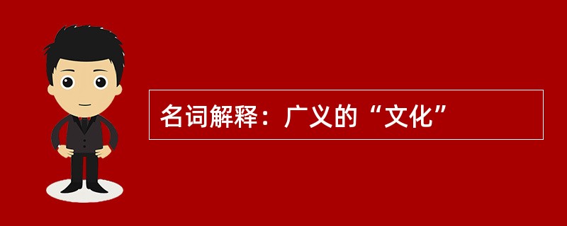 名词解释：广义的“文化”