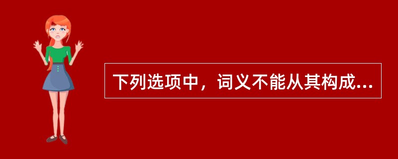 下列选项中，词义不能从其构成语素的意义推导出来的是（　）。