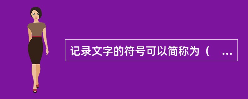 记录文字的符号可以简称为（　）。