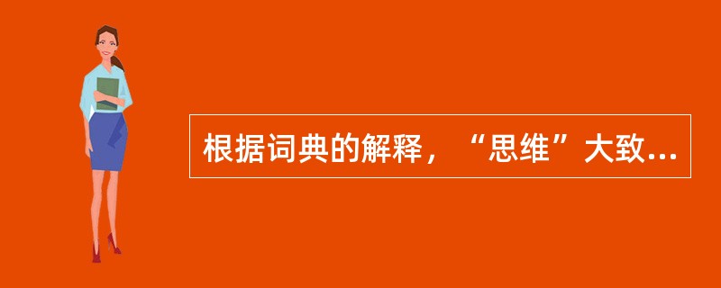 根据词典的解释，“思维”大致上的意思有（　）。
