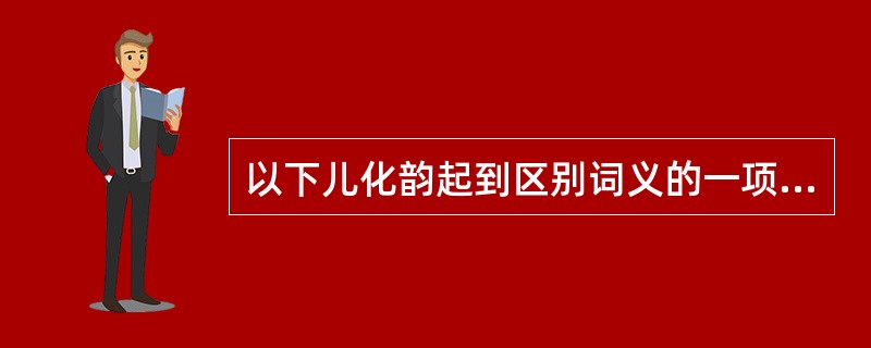 以下儿化韵起到区别词义的一项是（　）。