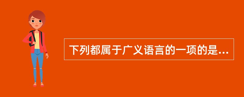 下列都属于广义语言的一项的是（　）。