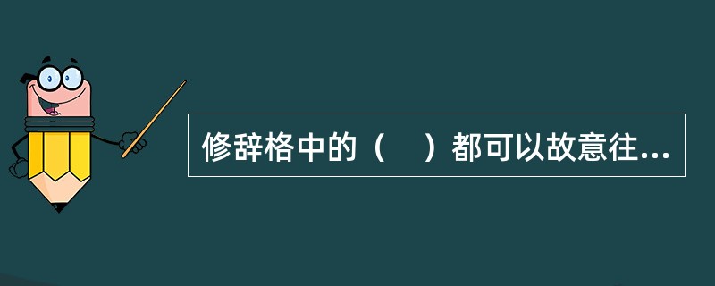 修辞格中的（　）都可以故意往一般人们想不到的方面去表达。
