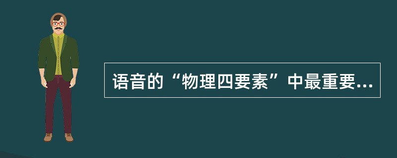 语音的“物理四要素”中最重要的特征是（　）。