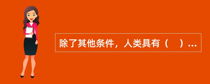 除了其他条件，人类具有（　）能力，是人类跟其他动物区别的最重要的标志。