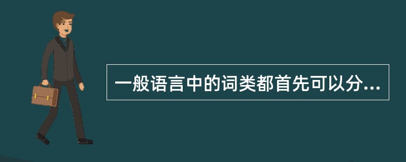 一般语言中的词类都首先可以分成两大类，即（　）