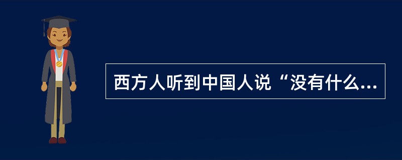 西方人听到中国人说“没有什么好吃的”，就可能会（　）。