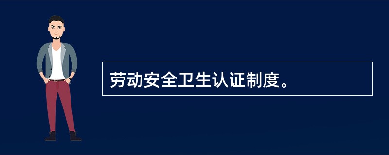 劳动安全卫生认证制度。