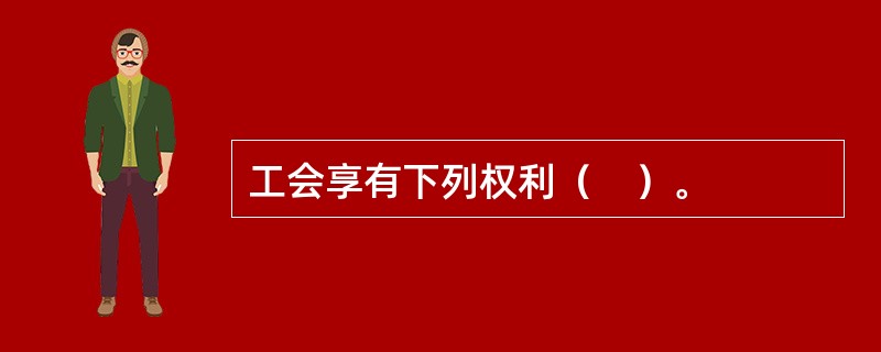工会享有下列权利（　）。