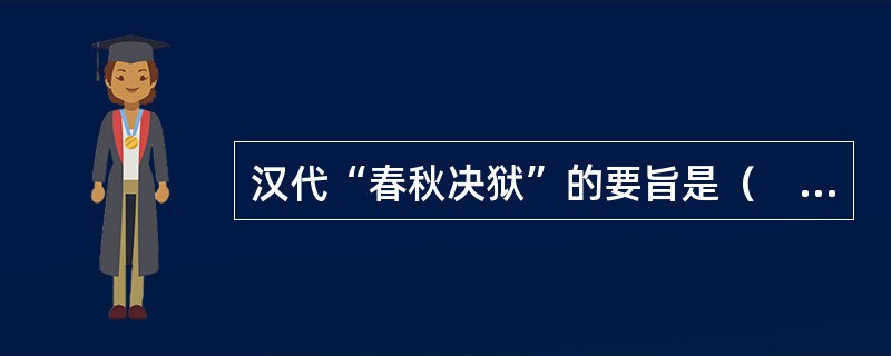 汉代“春秋决狱”的要旨是（　）。