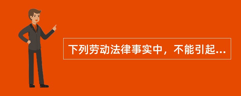 下列劳动法律事实中，不能引起劳动法律关系消灭的有（　）。