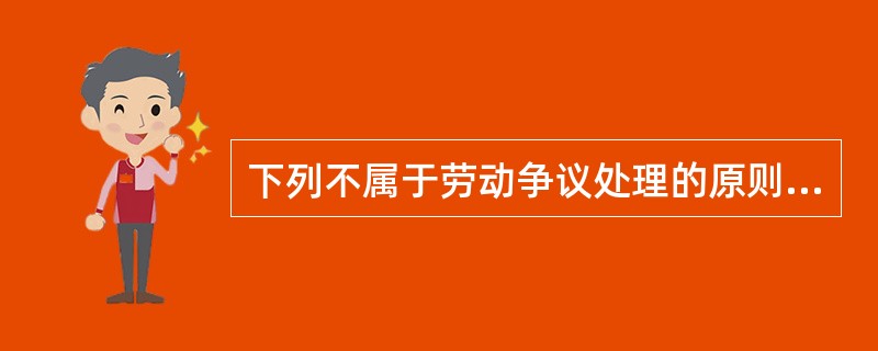 下列不属于劳动争议处理的原则的是（　）。