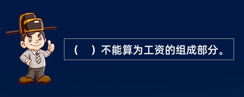 （　）不能算为工资的组成部分。