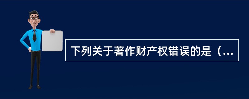 下列关于著作财产权错误的是（ ）。