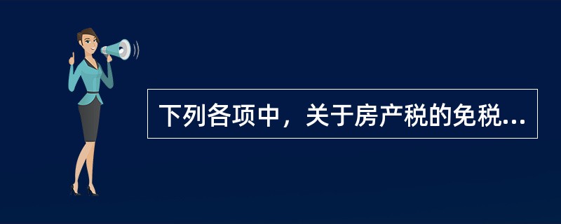 下列各项中，关于房产税的免税规定表述不正确的是（ ）。