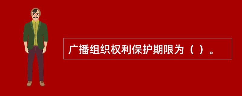 广播组织权利保护期限为（ ）。