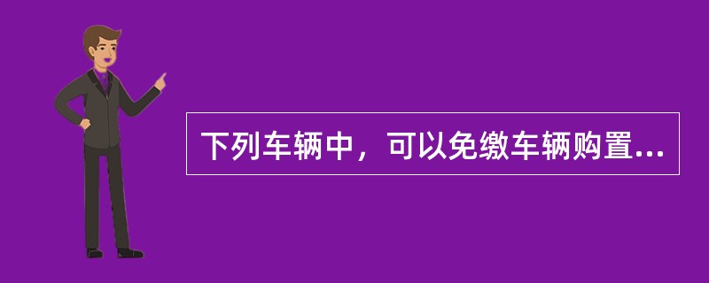 下列车辆中，可以免缴车辆购置税的是（ ）。