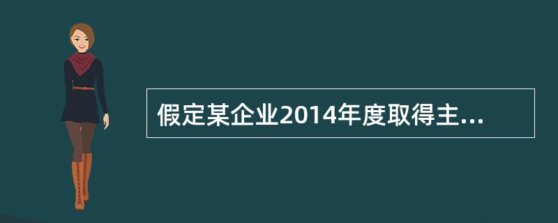 假定某企业2014年度取得主营业务收入3000万元，转让国债取得净收益520万元，其他业务收入120万元，与收入配比的成本2150万元，全年发生销售费用410万元（其中广告费支出120万元），管理费用