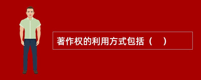 著作权的利用方式包括（　）
