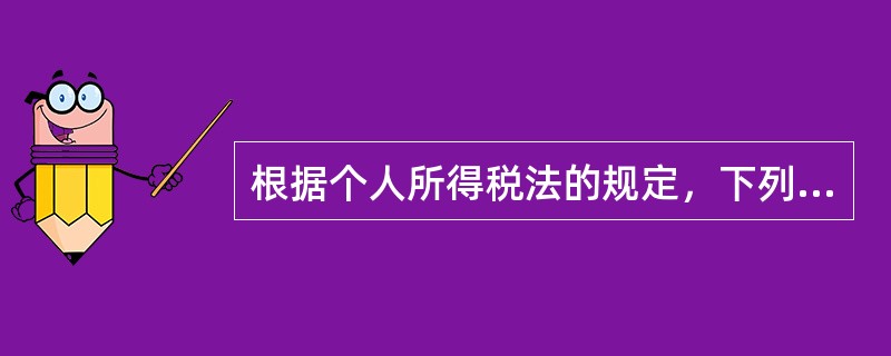 根据个人所得税法的规定，下列表述错误的是（ ）。