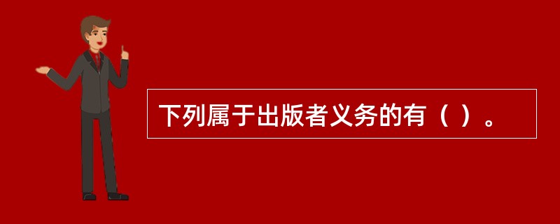 下列属于出版者义务的有（ ）。